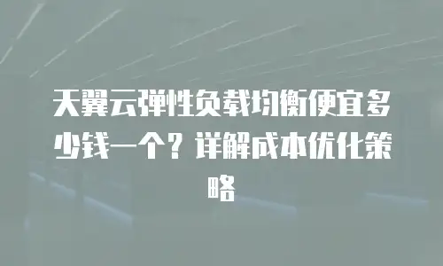天翼云弹性负载均衡便宜多少钱一个？详解成本优化策略