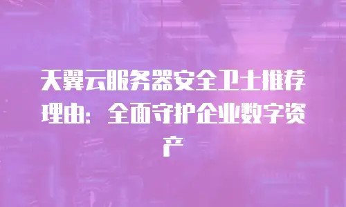 天翼云服务器安全卫士推荐理由：全面守护企业数字资产
