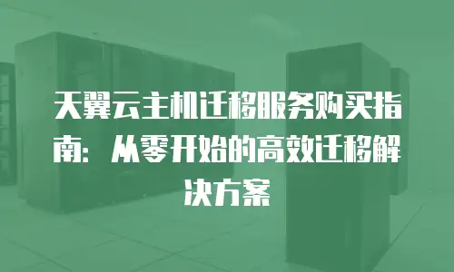 天翼云主机迁移服务购买指南：从零开始的高效迁移解决方案