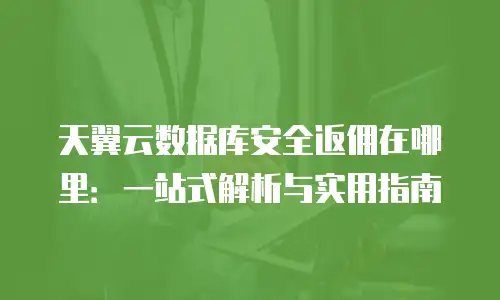 天翼云数据库安全返佣在哪里：一站式解析与实用指南