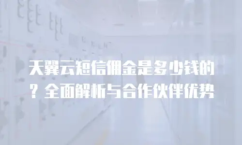 天翼云短信佣金是多少钱的？全面解析与合作伙伴优势