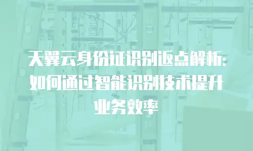 天翼云身份证识别返点解析：如何通过智能识别技术提升业务效率