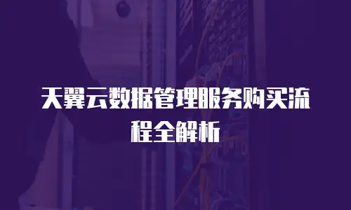 天翼云数据管理服务购买流程全解析