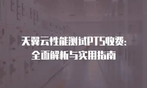 天翼云性能测试PTS收费：全面解析与实用指南