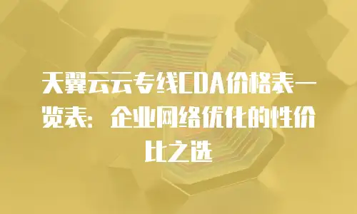 天翼云云专线CDA价格表一览表：企业网络优化的性价比之选