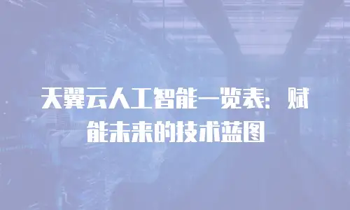 天翼云人工智能一览表：赋能未来的技术蓝图