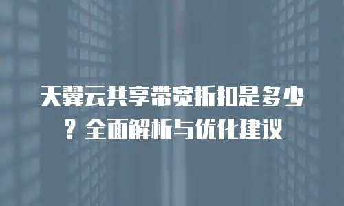 天翼云共享带宽折扣是多少？全面解析与优化建议