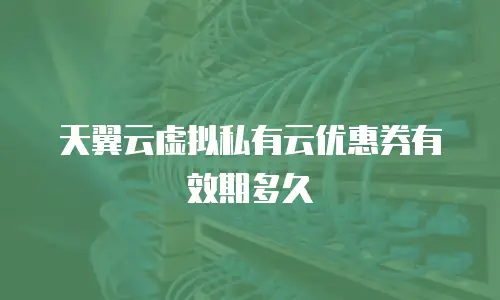 天翼云虚拟私有云优惠券有效期多久