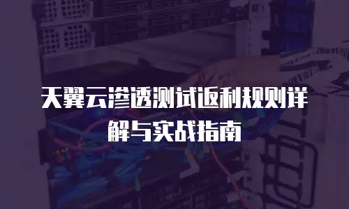 天翼云渗透测试返利规则详解与实战指南
