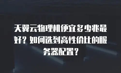天翼云物理机便宜多少兆最好？如何选到高性价比的服务器配置？