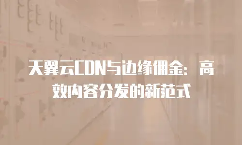 天翼云CDN与边缘佣金：高效内容分发的新范式