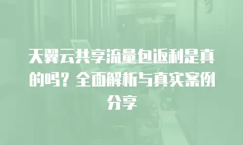 天翼云共享流量包返利是真的吗？全面解析与真实案例分享