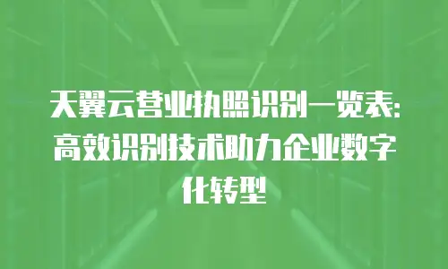 天翼云营业执照识别一览表：高效识别技术助力企业数字化转型