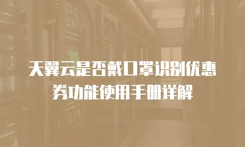 天翼云是否戴口罩识别优惠券功能使用手册详解