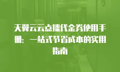 天翼云云点播代金券使用手册：一站式节省成本的实用指南