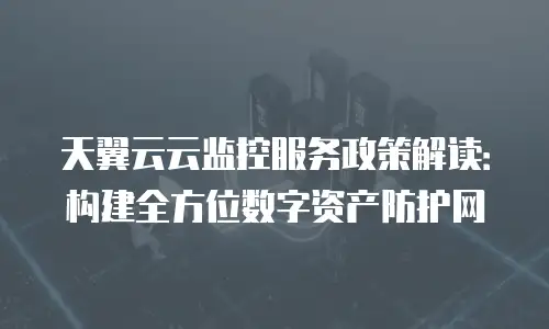 天翼云云监控服务政策解读：构建全方位数字资产防护网