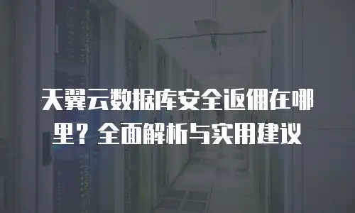 天翼云数据库安全返佣在哪里？全面解析与实用建议