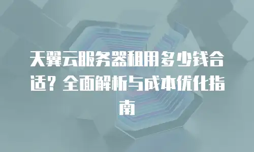 天翼云服务器租用多少钱合适？全面解析与成本优化指南