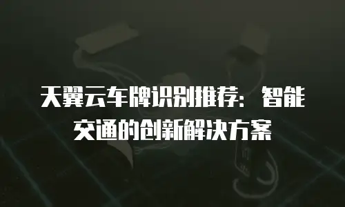 天翼云车牌识别推荐：智能交通的创新解决方案