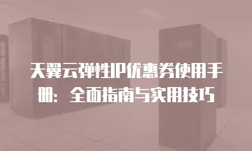 天翼云弹性IP优惠券使用手册：全面指南与实用技巧