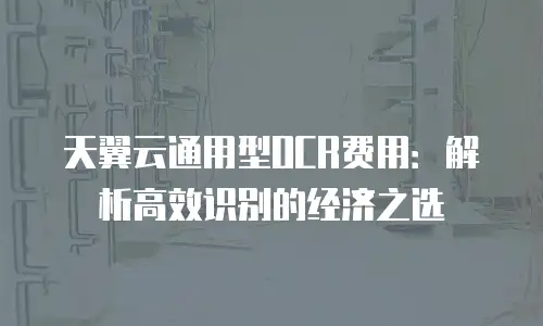天翼云通用型OCR费用：解析高效识别的经济之选