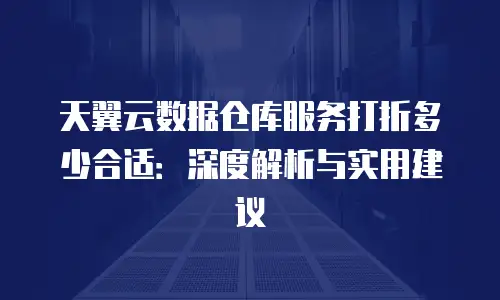 天翼云数据仓库服务打折多少合适：深度解析与实用建议