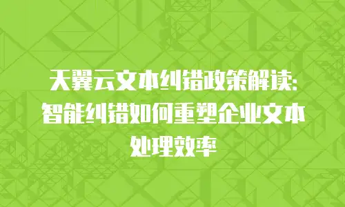 天翼云文本纠错政策解读：智能纠错如何重塑企业文本处理效率