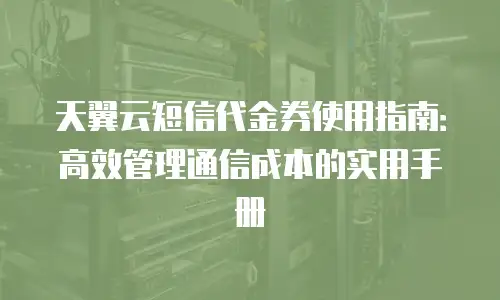 天翼云短信代金券使用指南：高效管理通信成本的实用手册