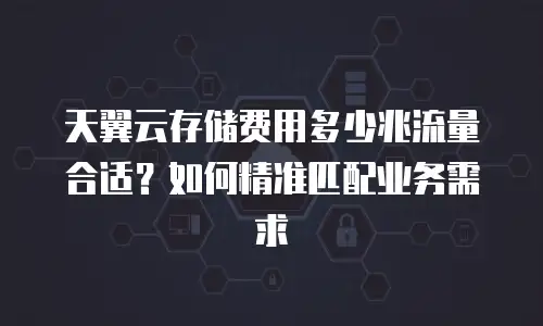 天翼云存储费用多少兆流量合适？如何精准匹配业务需求