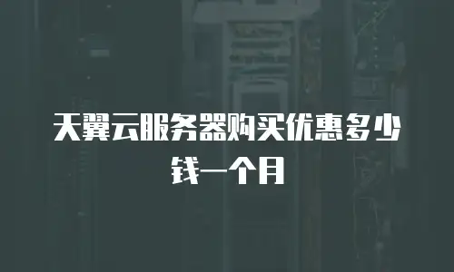 天翼云服务器购买优惠多少钱一个月
