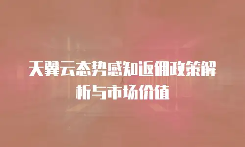 天翼云态势感知返佣政策解析与市场价值