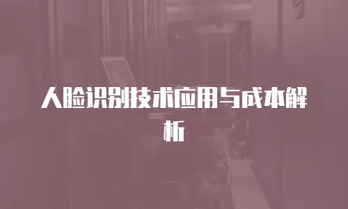 人脸识别技术应用与成本解析