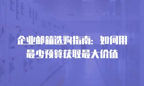 企业邮箱选购指南：如何用最少预算获取最大价值