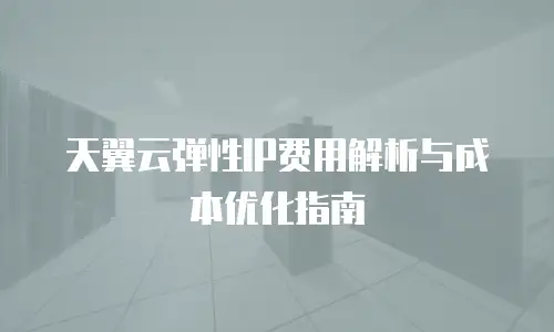 天翼云弹性IP费用解析与成本优化指南