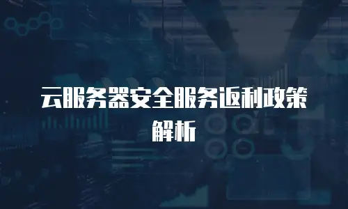 云服务器安全服务返利政策解析