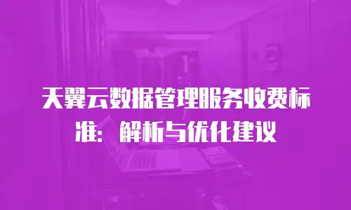 天翼云数据管理服务收费标准：解析与优化建议