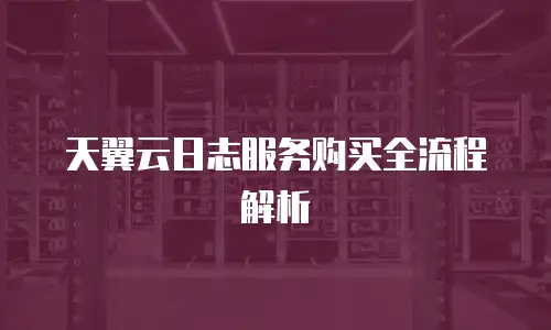 天翼云日志服务购买全流程解析