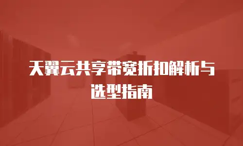天翼云共享带宽折扣解析与选型指南