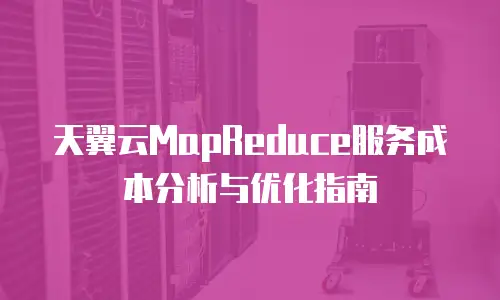 天翼云MapReduce服务成本分析与优化指南