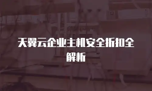 天翼云企业主机安全折扣全解析