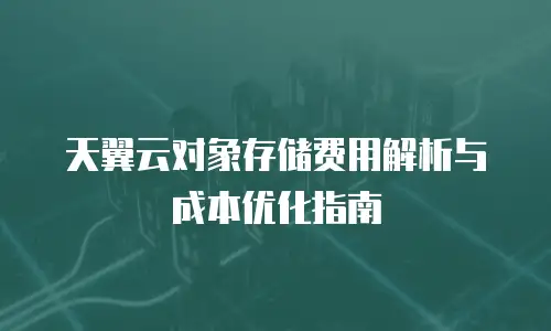 天翼云对象存储费用解析与成本优化指南