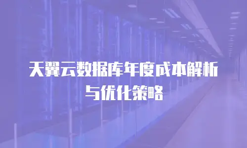 天翼云数据库年度成本解析与优化策略