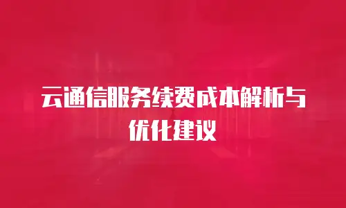云通信服务续费成本解析与优化建议