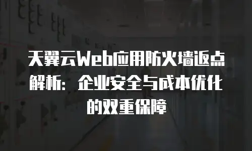 天翼云Web应用防火墙返点解析：企业安全与成本优化的双重保障