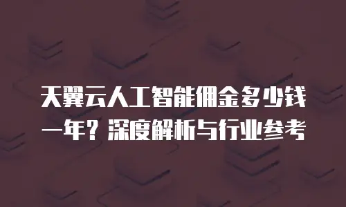 天翼云人工智能佣金多少钱一年？深度解析与行业参考