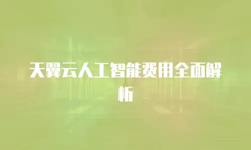 天翼云人工智能费用全面解析
