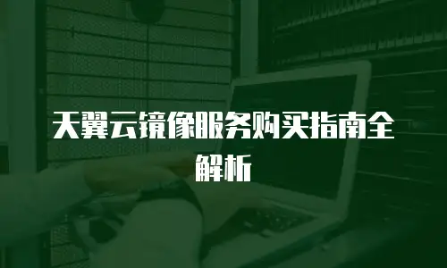 天翼云镜像服务购买指南全解析