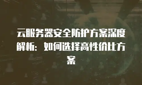 云服务器安全防护方案深度解析：如何选择高性价比方案