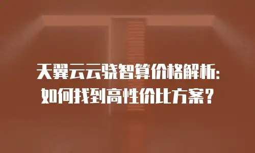 天翼云云骁智算价格解析：如何找到高性价比方案？