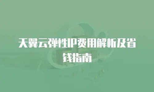 天翼云弹性IP费用解析及省钱指南
